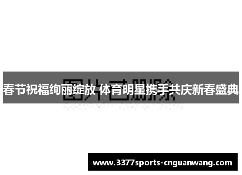 春节祝福绚丽绽放 体育明星携手共庆新春盛典