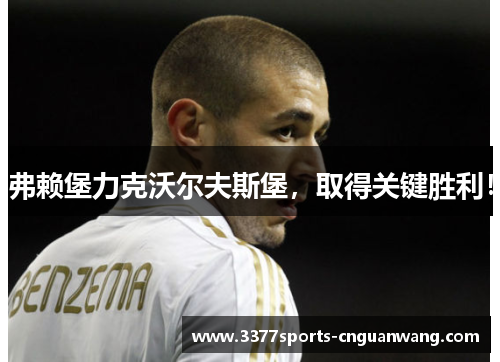 弗赖堡力克沃尔夫斯堡，取得关键胜利！